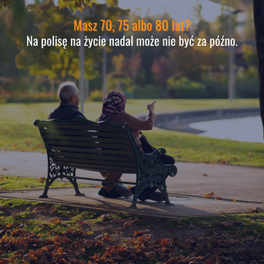 Ubezpieczenie na życie dla seniora - polisa także dla osób w wieku 70, 75 i 80 lat